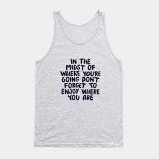 In The Midst of Where You're Going Don't Forget to Enjoy Where You Are in black and white Tank Top